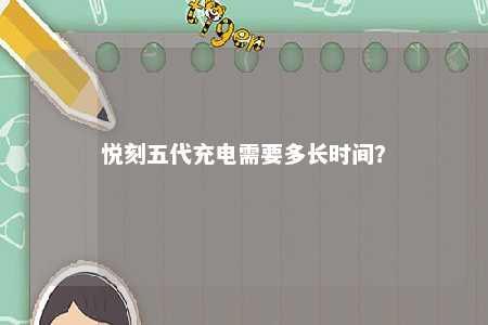悦刻五代充电需要多长时间？ 